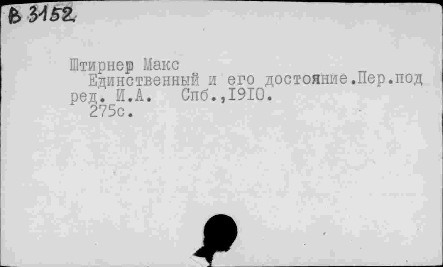 ﻿В &&
Штирнер Макс
Единственный и его достояние.Пер.под ред. И.А. Спб.,1910.
275с.